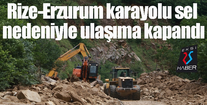 Rize-Erzurum karayolu sel nedeniyle ulaşıma kapandı