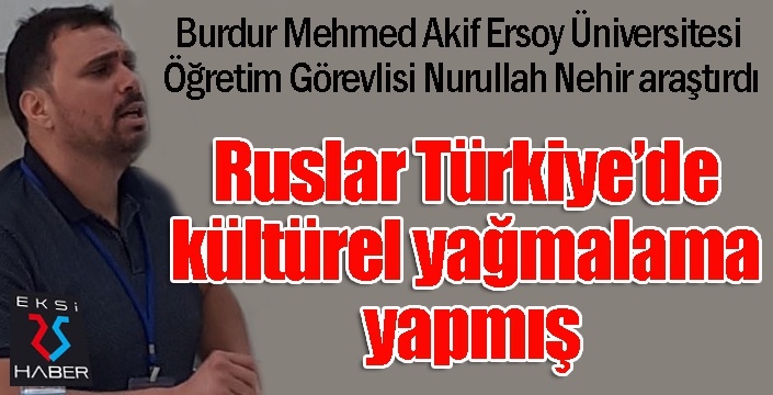 Ruslar Türkiye’de kültürel yağmalama yapmış