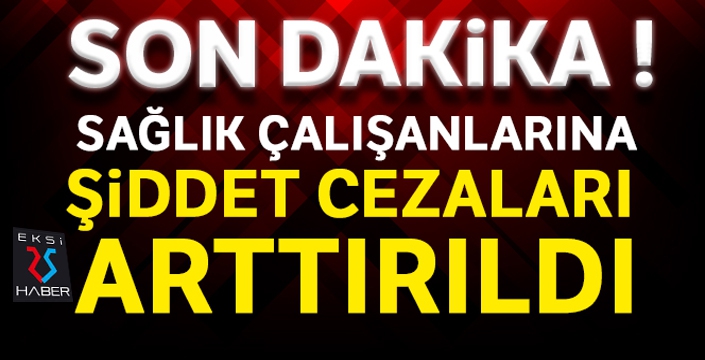 Sağlık çalışanlarına şiddet cezaları arttırıldı!