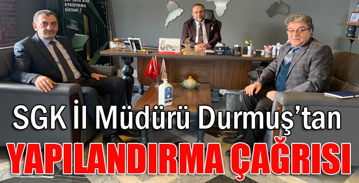 SGK İl Müdürü Durmuş’tan yapılandırma çağrısı