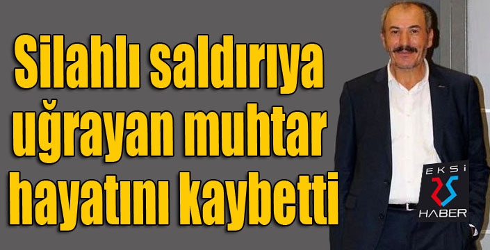 Silahlı saldırıya uğrayan muhtar hayatını kaybetti