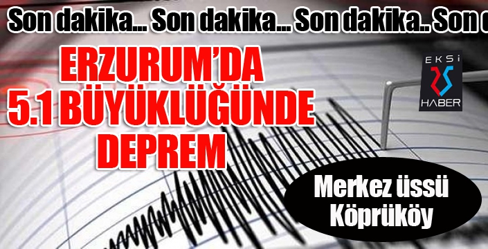 Son Dakika... Erzurum'da 5.1 büyüklüğünde deprem....