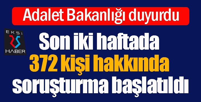 Son iki haftada 372 kişi hakkında soruşturma başlatıldı