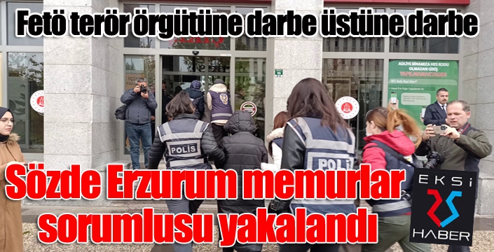 Sözde Erzurum memurlar sorumlusu yakalandı