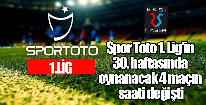 Spor Toto 1. Lig'in 30. haftasında oynanacak 4 maçın saati değişti