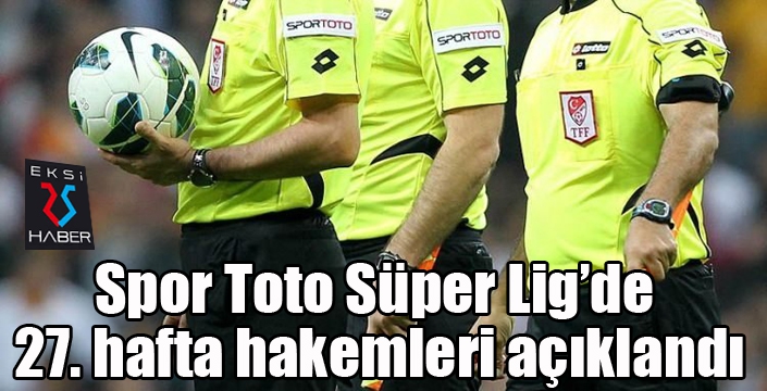 Spor Toto Süper Lig’de 27. hafta hakemleri açıklandı