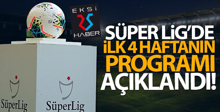 Süper Lig'de ilk 4 haftanın programı açıklandı