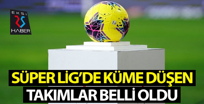 Süper Lig'de küme düşen takımlar belli oldu