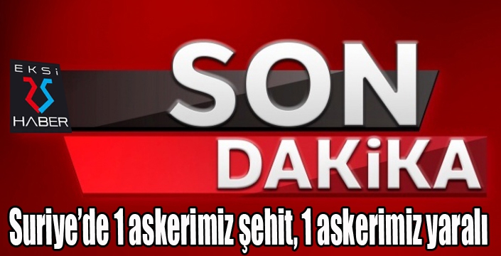 Suriye'de 1 askerimiz şehit 1 askerimiz yaralı