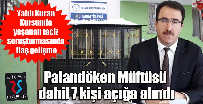 Taciz soruşturmasında flaş gelişme... Palandöken Müftüsü dahil 7 kişi açığa alındı...