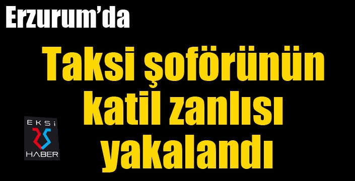 Taksi şoförünün katil zanlısı yakalandı