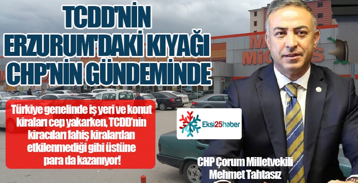 TCDD'NİN ERZURUM'DAKİ KIYAĞI CHP'NİN GÜNDEMİNDE