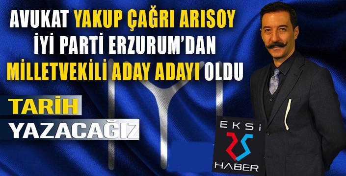 TECRÜBELİ HUKUK ADAMI YAKUP ÇAĞRI ARISOY İYİ PARTİ ERZURUM MİLLETVEKİLİ ADAY ADAYI OLDU