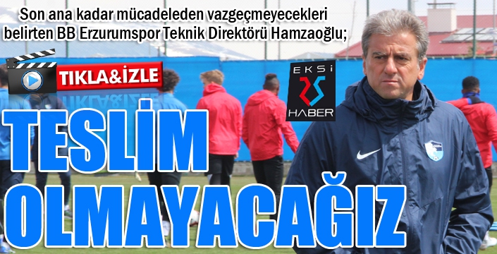 Teknik Direktör Hamzaoğlu: Teslim olmayacağız...