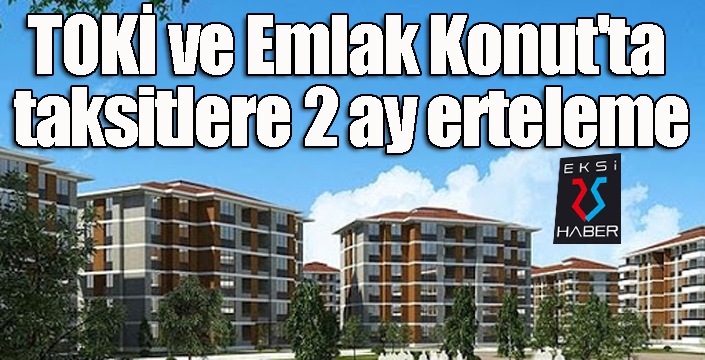 TOKİ ve Emlak Konut taksitlerine Korona virüs ertelemesi