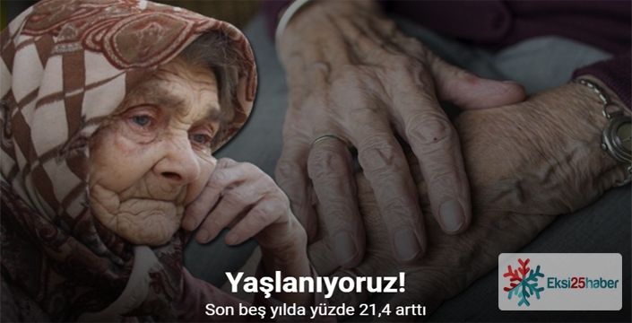 Türkiye’de yaşlı nüfusu son beş yılda yüzde 21,4 arttı