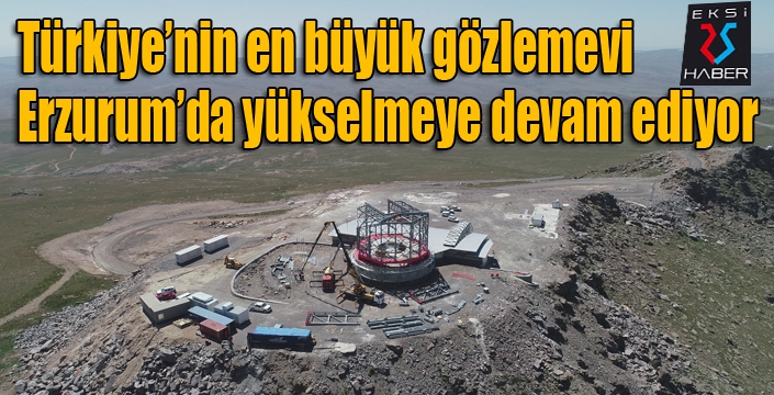 Türkiye’nin en büyük gözlemevi Erzurum’da yükselmeye devam ediyor