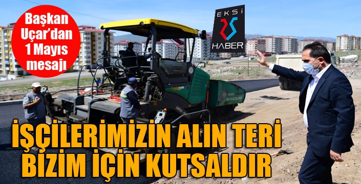 UÇAR; İŞÇİLERİMİZİN ALIN TERİ BİZİM İÇİN KUTSALDIR 