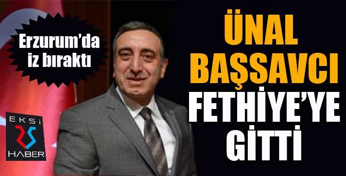 Ünal Başsavcı Fethiye'ye atandı...