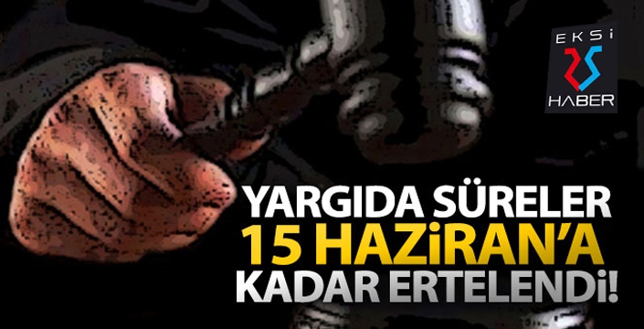 Yargıda süreler 15 Haziran'a kadar ertelendi