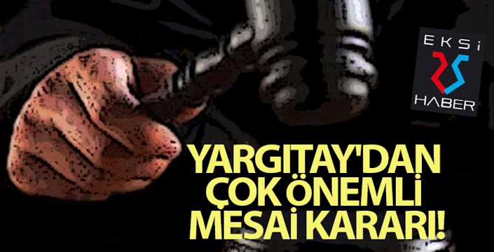 Yargıtay'dan çok önemli mesai kararı