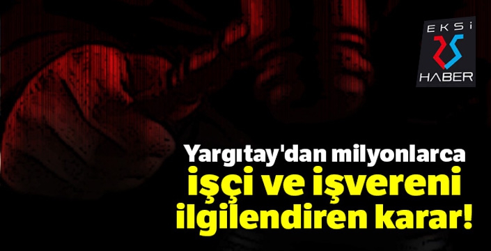 Yargıtay'dan milyonlarca işçi ve işvereni ilgilendiren karar