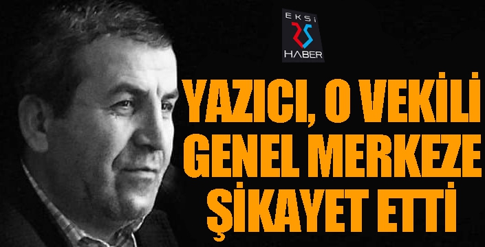 Yazıcı, o vekili genel merkeze şikayet etti...