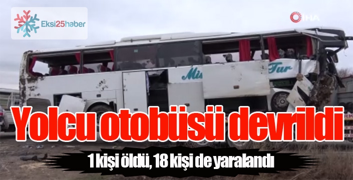 Yolcu otobüsü devrildi: 1 ölü, 18 yaralı...