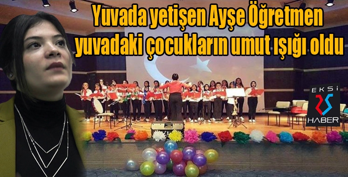 Yuvada yetişen Ayşe Öğretmen yuvadaki çocukların umut ışığı